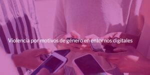 Lee más sobre el artículo Violencia por motivos de género en entornos digitales